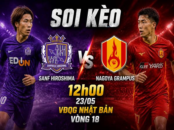 Soi kèo Sanf Hiroshima với Nagoya Grampus, 12h00 hôm nay 23/05 chi tiết