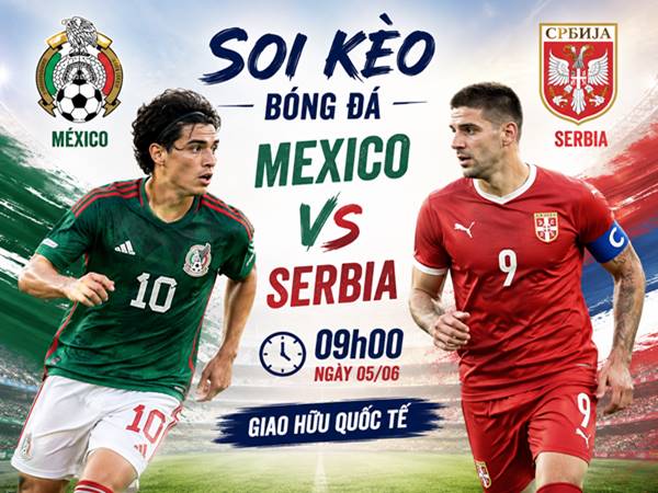 Thông tin kèo Mexico với Serbia 09h00 sáng nay ngày 05/06 Thông tin kèo Mexico với Serbia 09h00 sáng nay ngày 05/06